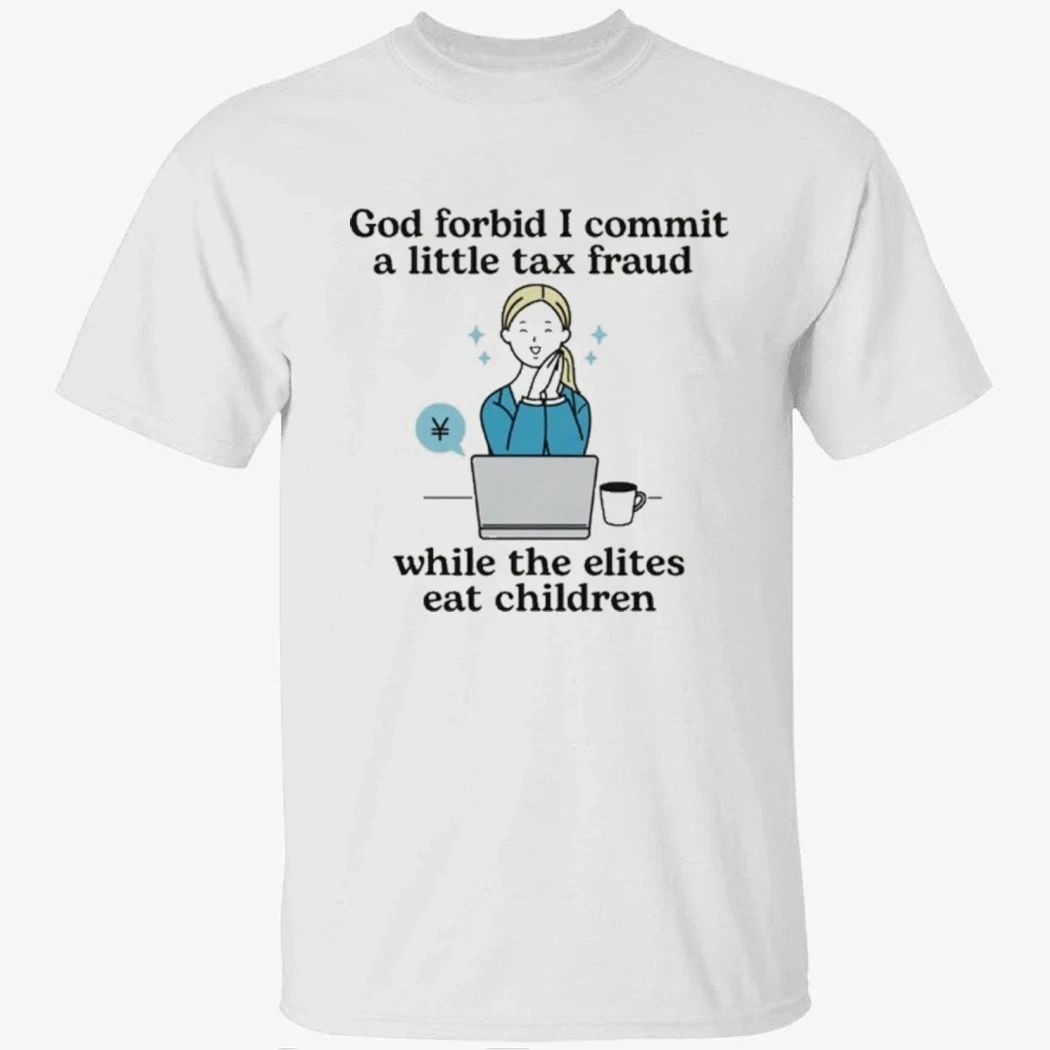 God Forbid I Commit A Little Tax Fraud While The Elites Eat Children Shirt