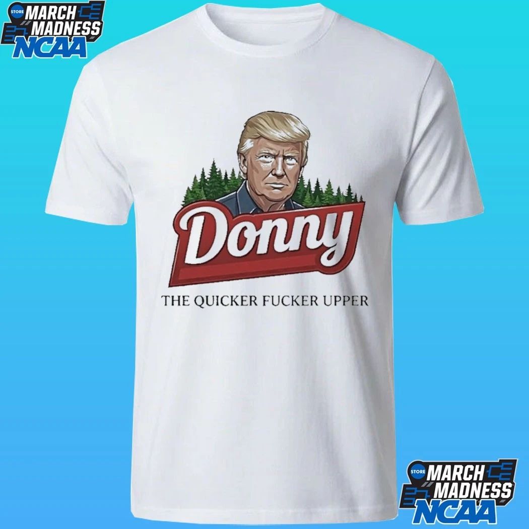 Trump Donny The Quicker Fucker Upper Shirt