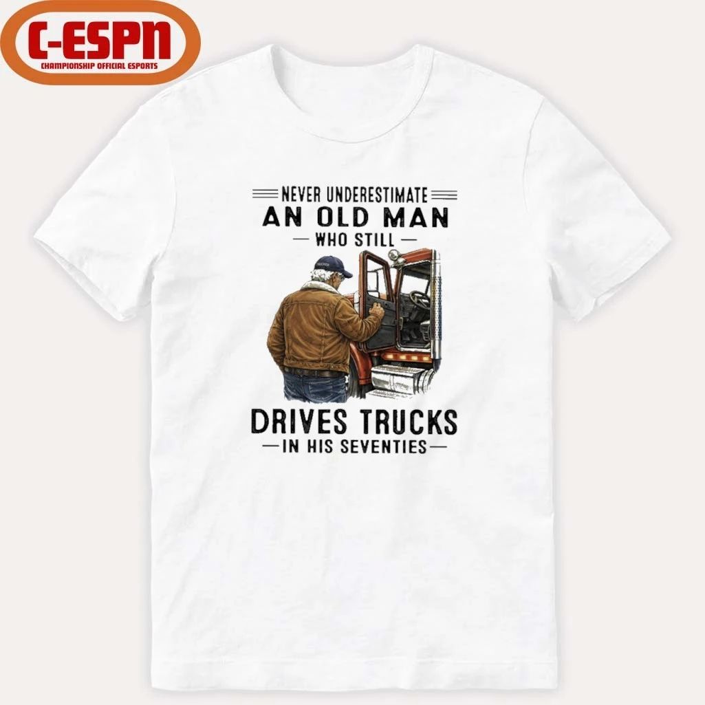 Never Underestimate An Old Man Who Still Drives Trucks In His Seventies Shirt