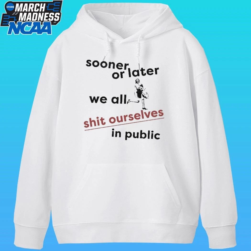Sooner Or Later We All Shit Ourselves In Public Shirt