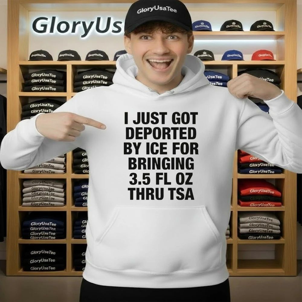 I Just Got Deported By ICE For Bringing 3.5 Fl Oz Thru TSA Shirt