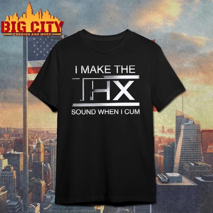 I Make The THX Sound When I Cum Shirt