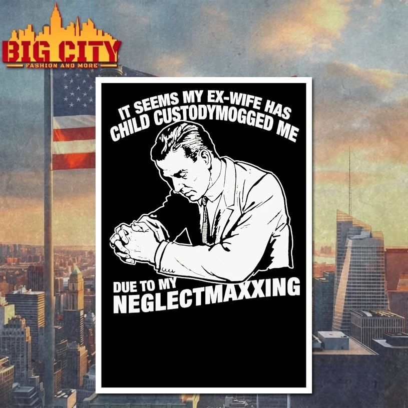 It Seems My Ex-Wife Has Child Custodymogged Me Due To My Neglectmaxxing t-shirt