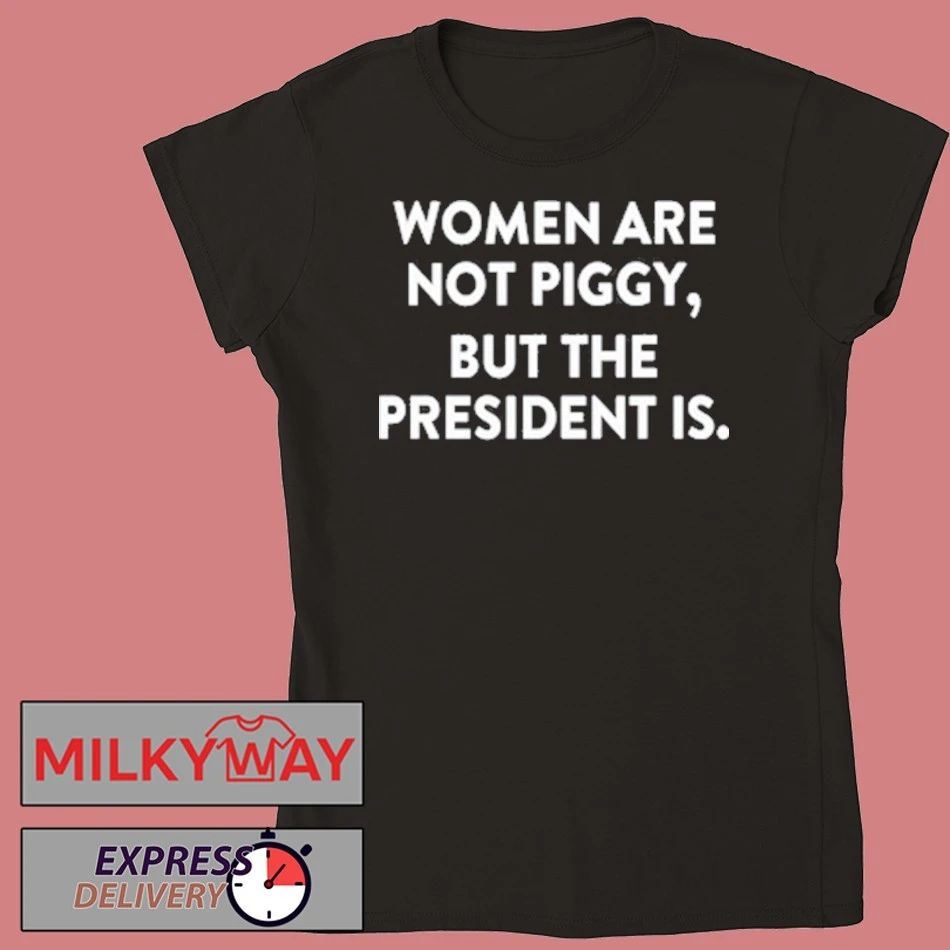 Women Are Not Piggy But The President Is T-Shirt
