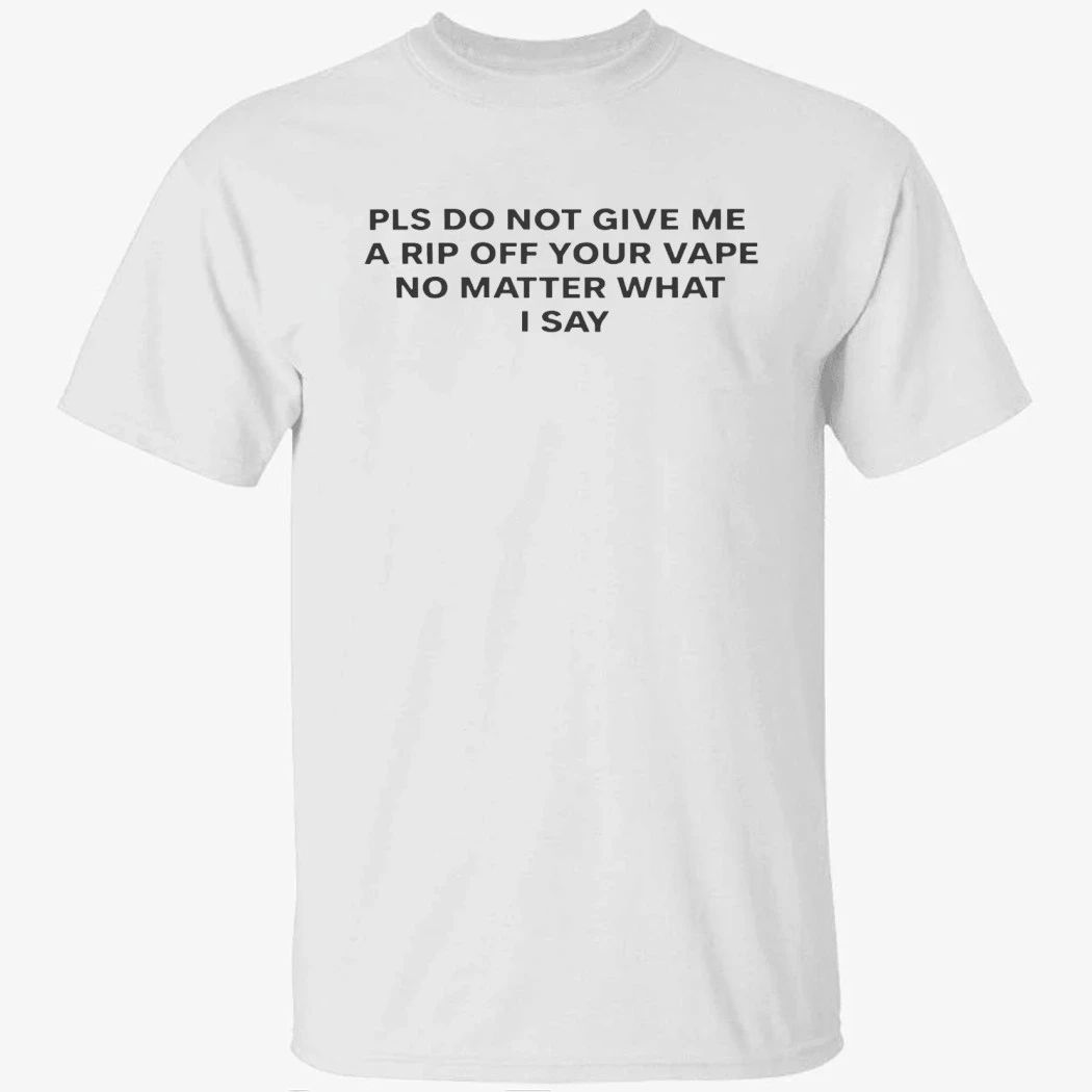 Please Do Not Give Me a Rip Off Your Vape Shirt