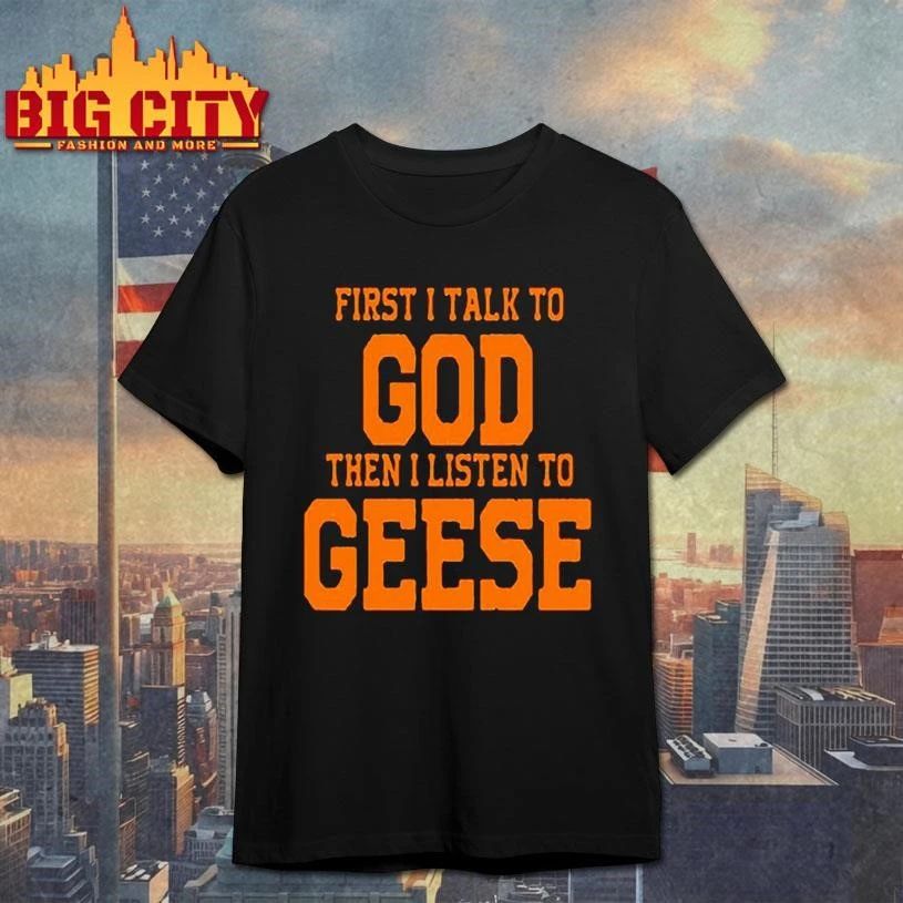Geese First I Talk To God The I Listen To Graphic Shirt