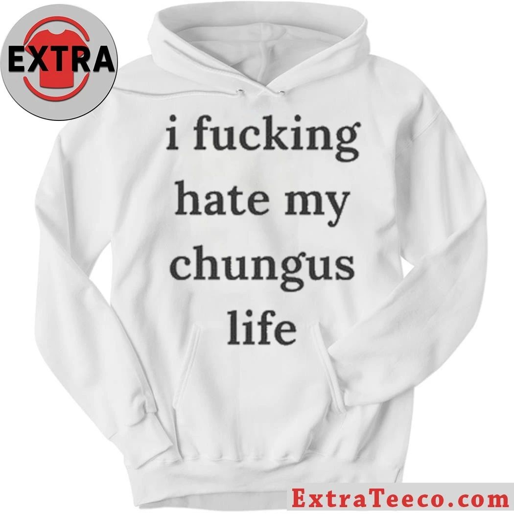 I Fucking Hate My Chungus Life Shirt