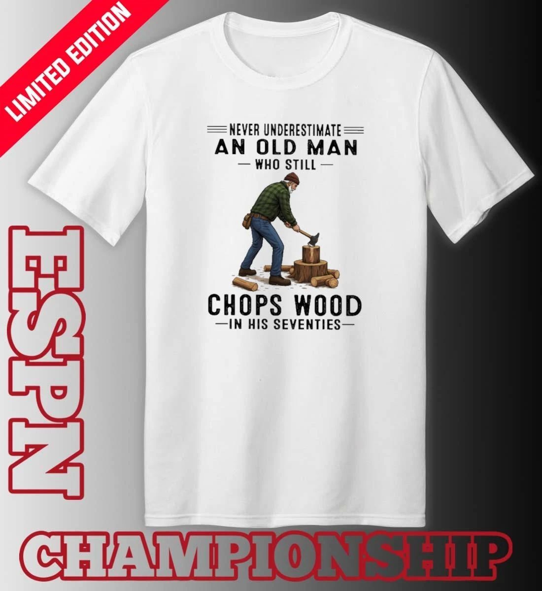 Never Underestimate An Old Man Who Still Chops Wood In His Seventies Shirt