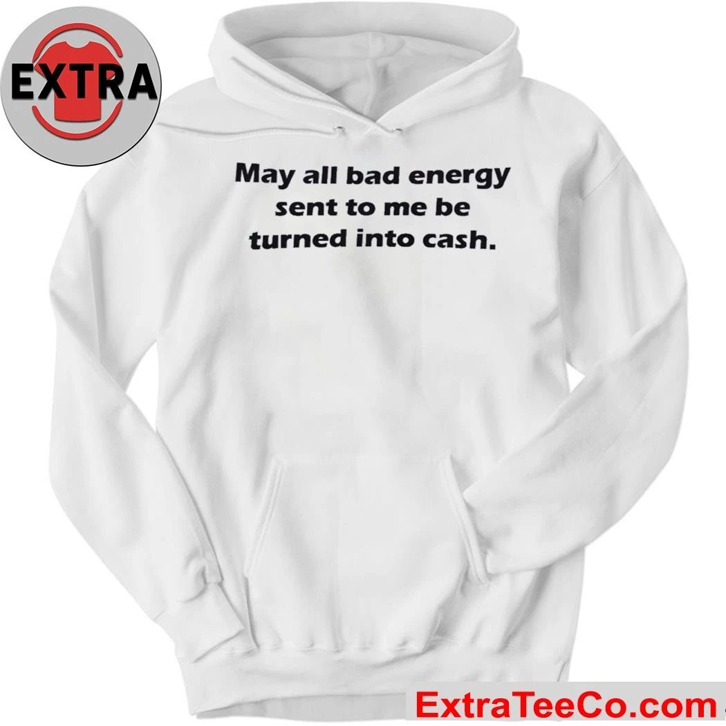 May All Bad Energy Sent To Me Be Turned Into Cash Shirt