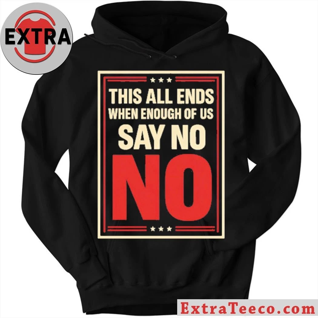 This All Ends When Enough Of Us Say No Anti-Trump T-Shirt