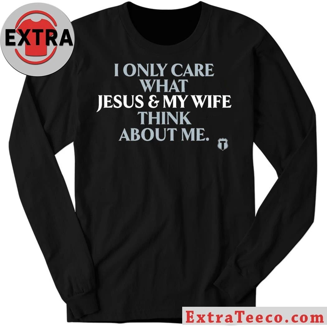 I Only Care About What My Wife And Jesus Thinks Shirt