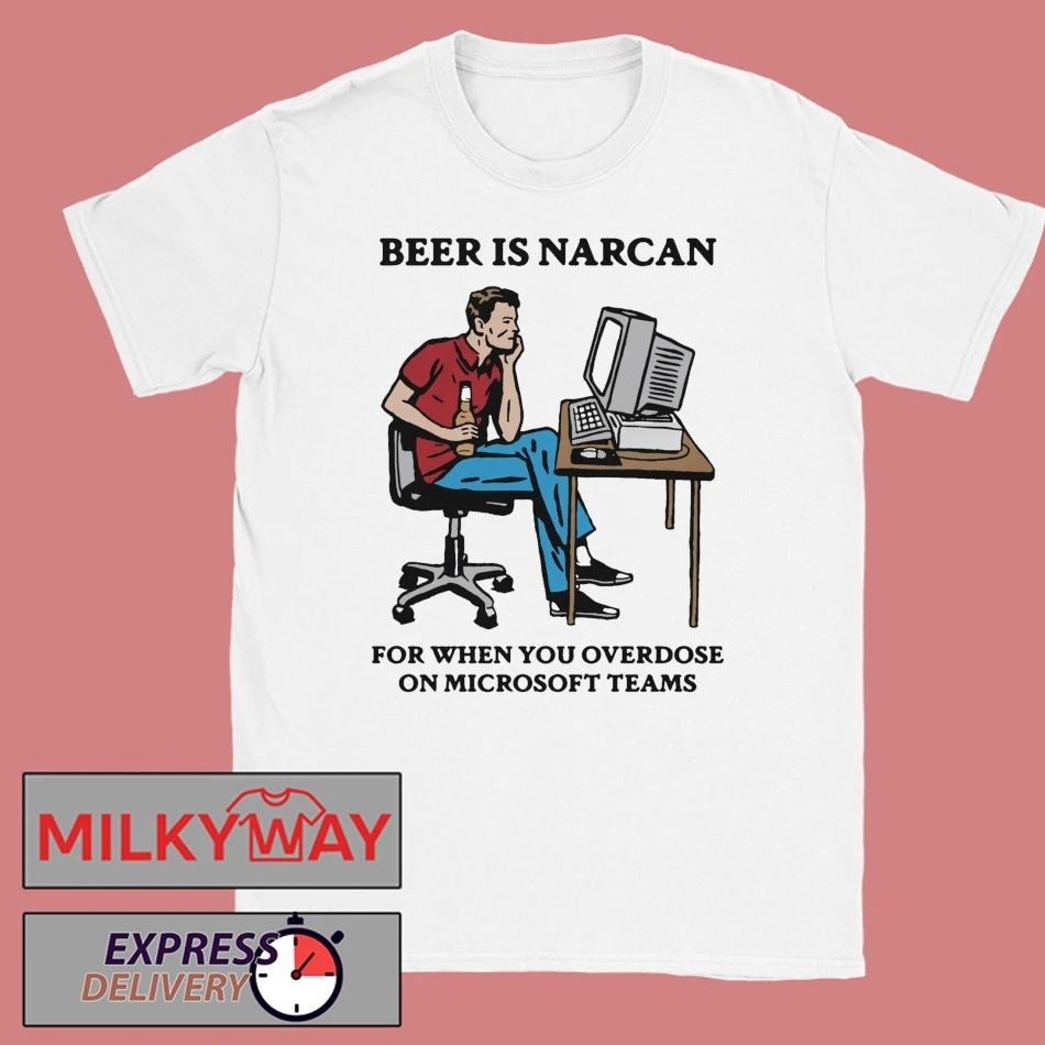 Beer Is Narcan For When You Overdose On Teams shirt