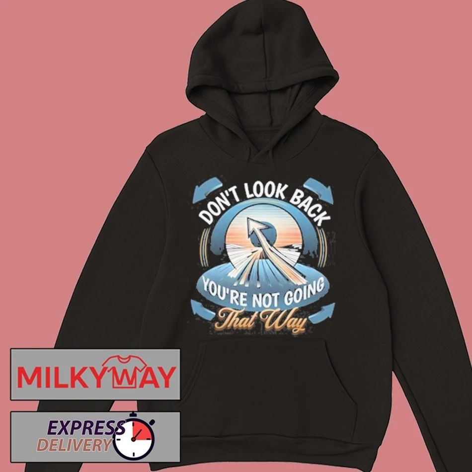 Funny Don’t look back you’re not going that way shirt