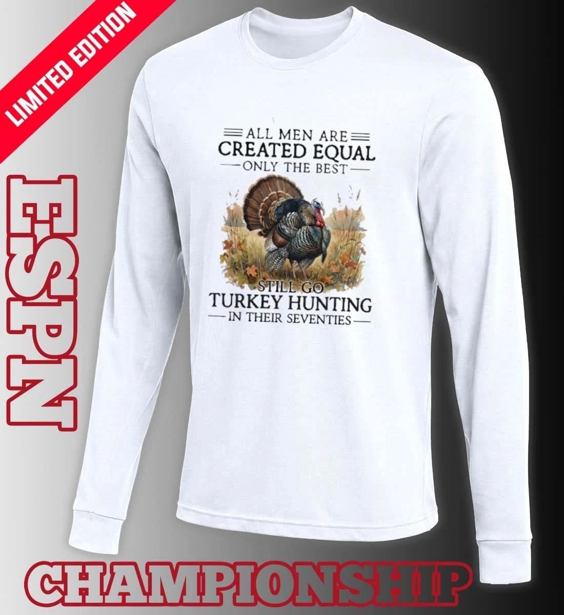 All Men Are Created Equal Only The Best Still Go Turkey Hunting In Their Seventies 70s Shirt