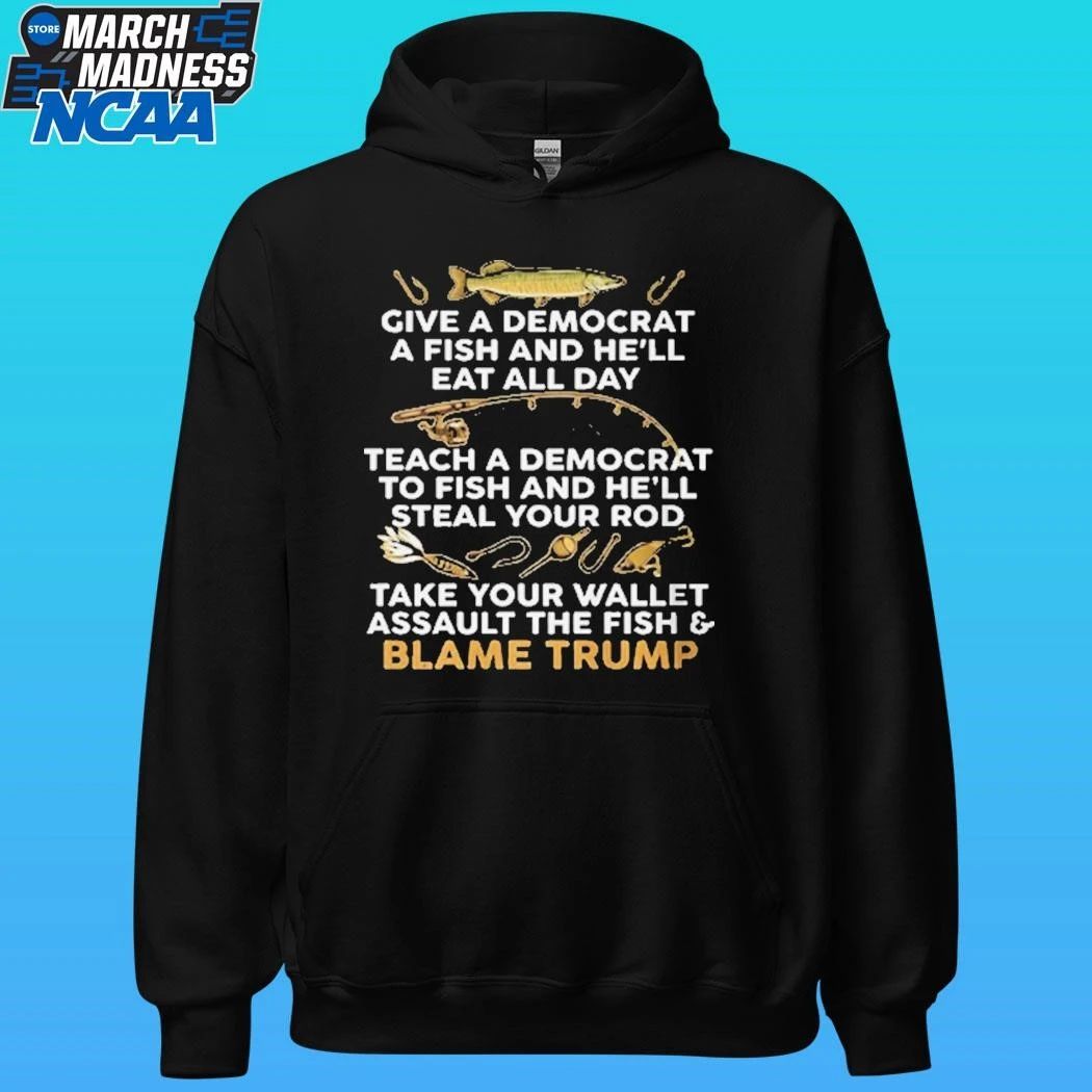 Give A Democrat A Fish And He’ll Eat All Day Teach A Democrat To Fish And He;ll Steal Your Rod Take Your Wallet Assault The Fish And Blame Trump Fishing Meme Shirt