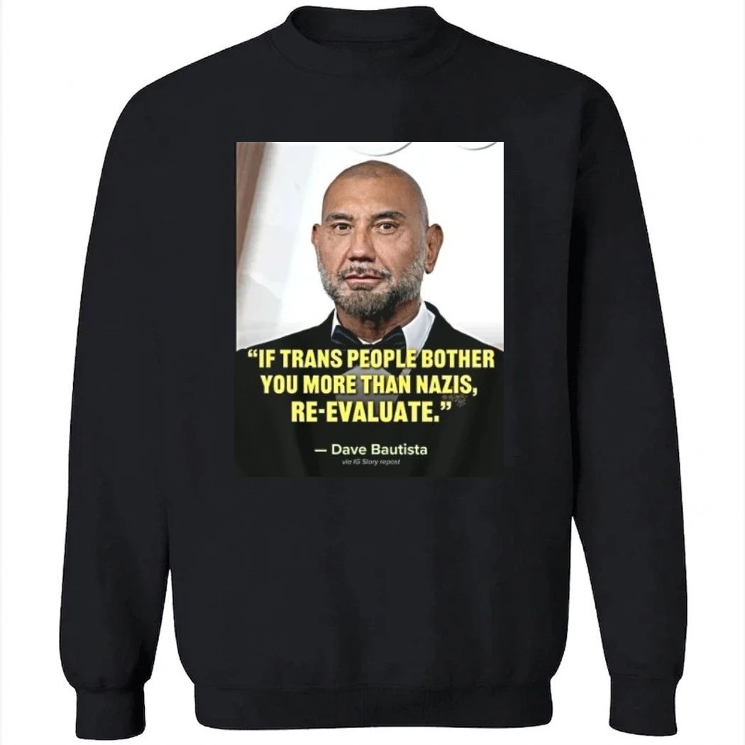 Ewhb Know If Trans People Bother You More Than Nazis Re Evaluate Dave Bautista 1 Shirt