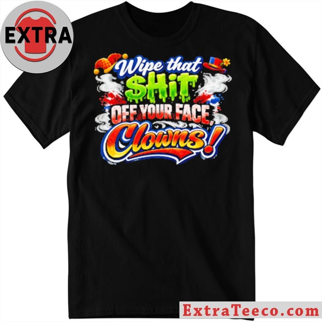 Wipe that $hit off your face clown T-Shirt