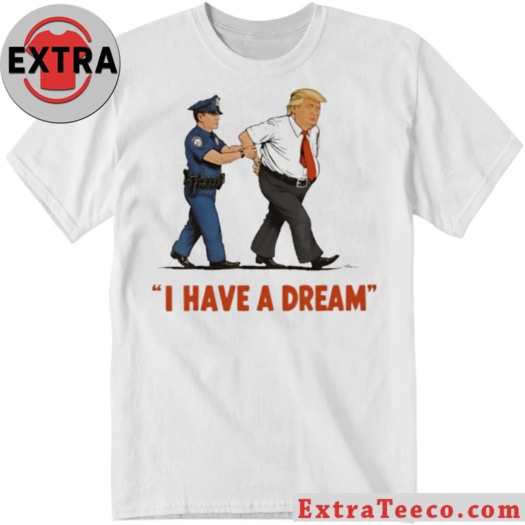 I Have A Dream Trump Arrest Shirt