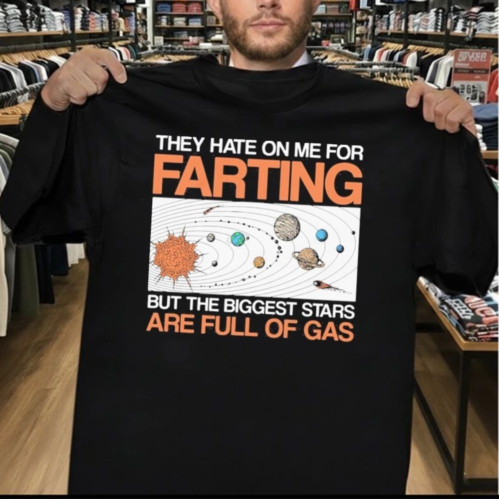 They Hate On Me For Farting But The Biggest Stars Are Full Of Gas Shirt