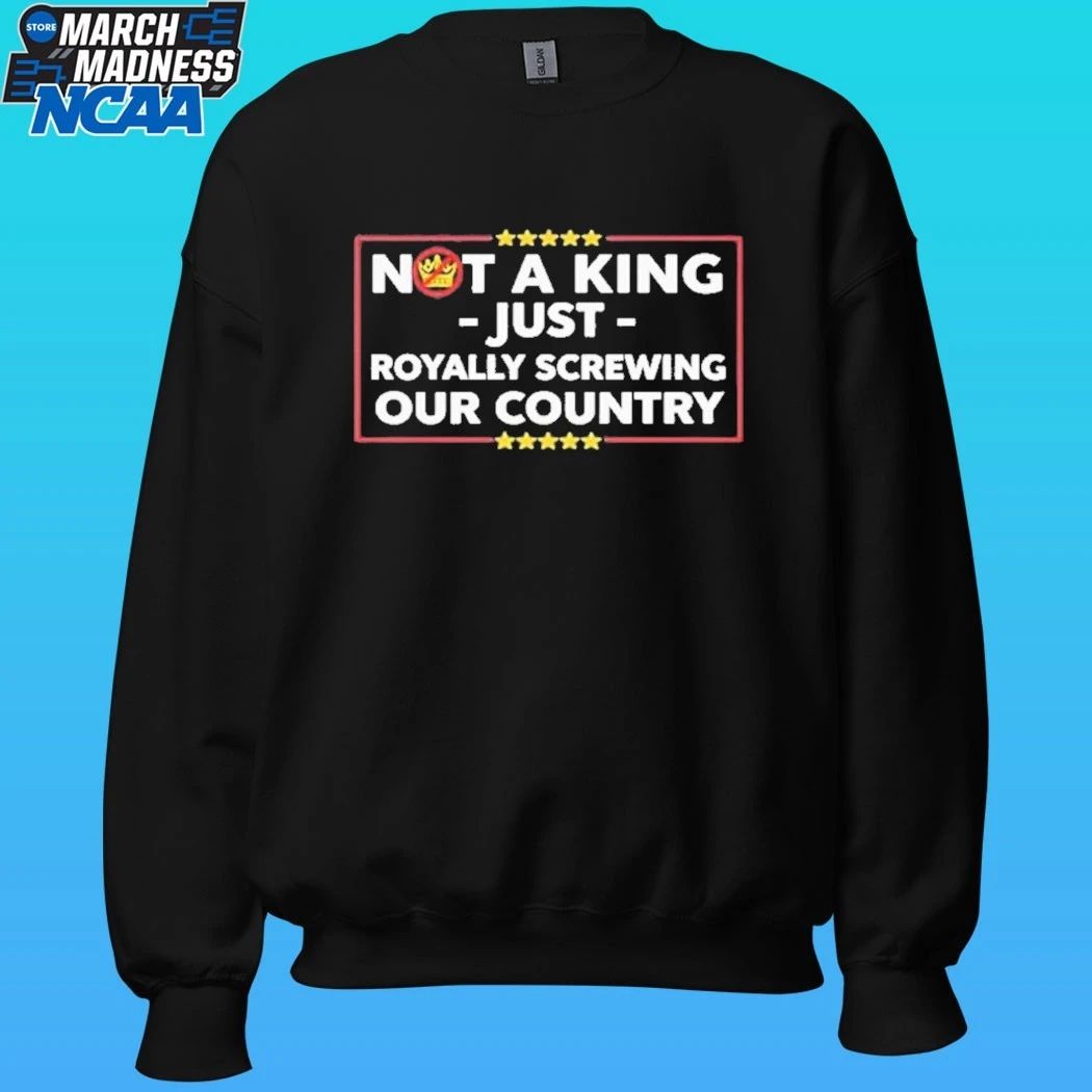 Not A King Just Royally Screwing Our Country Shirt