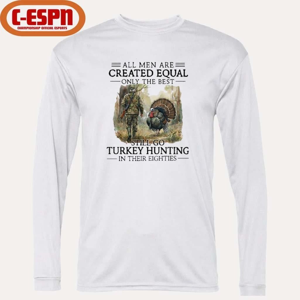 All Men Are Created Equal Only The Best Still Go Turkey Hunting In Their 80s Shirt