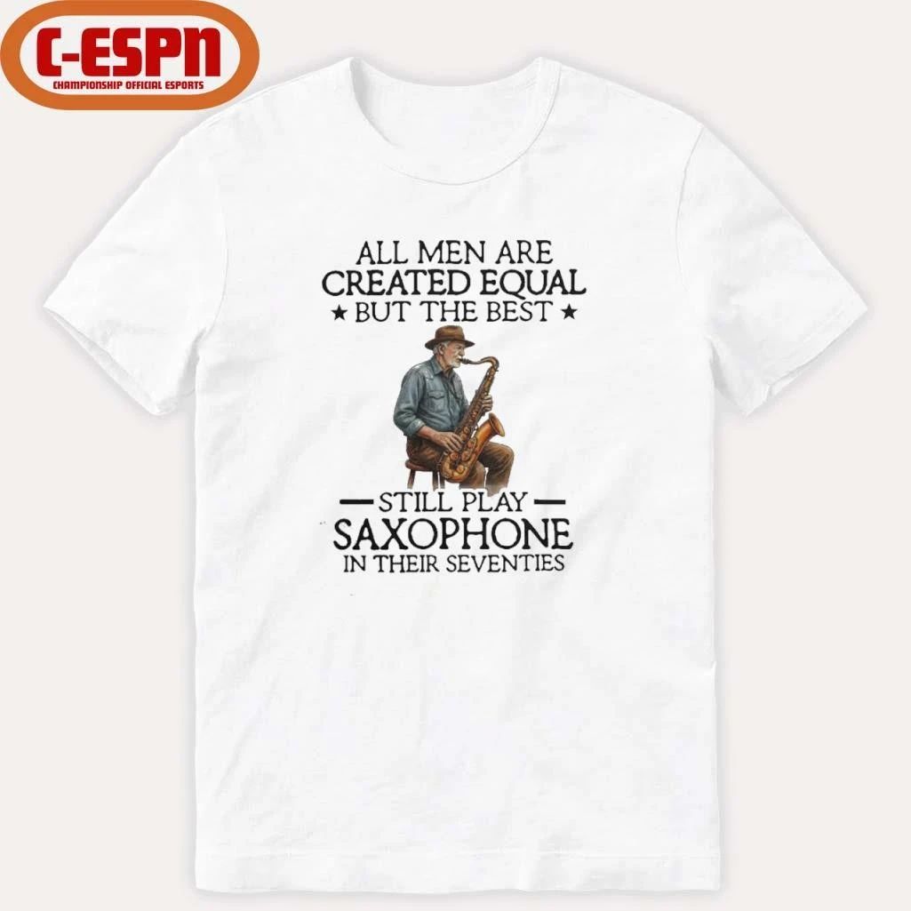 All Men Are Created Equal But The Best Still Play Saxophone In Their Seventies 2026 Shirt