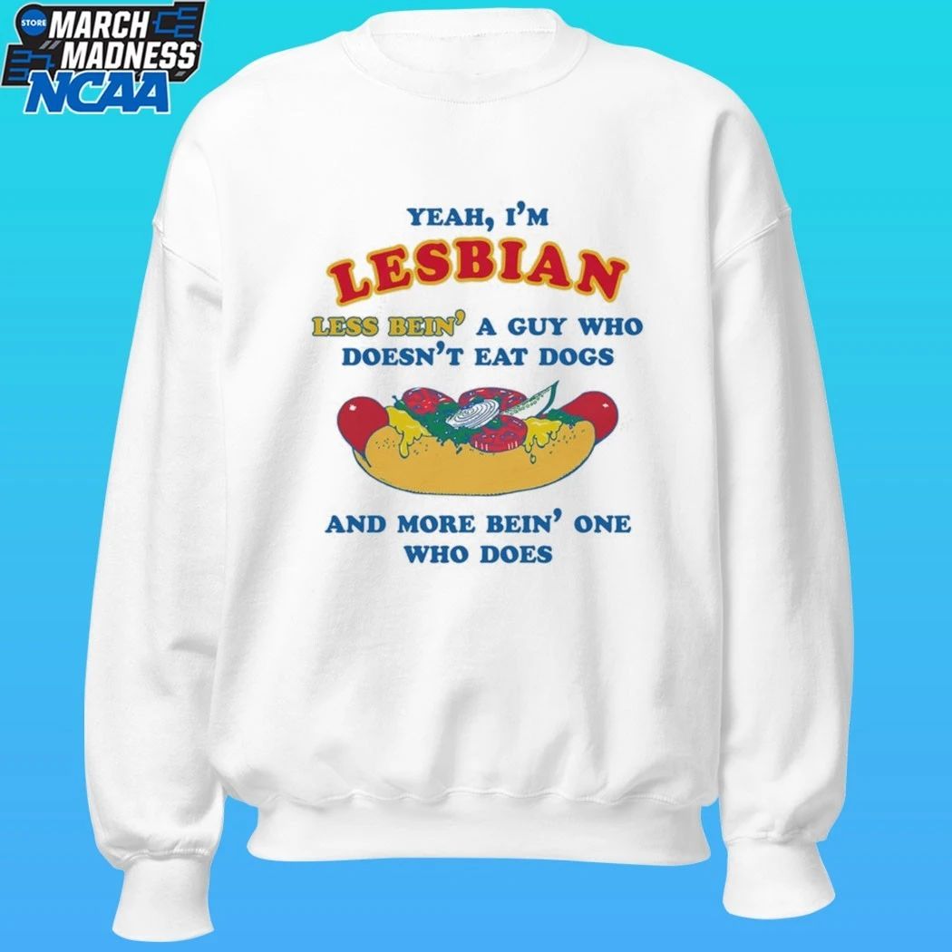 Yeah, I’m Lesbian, Less Bein’ A Guy Who Doesn’t Eat Dogs And More Bein’ One Who Does Shirt