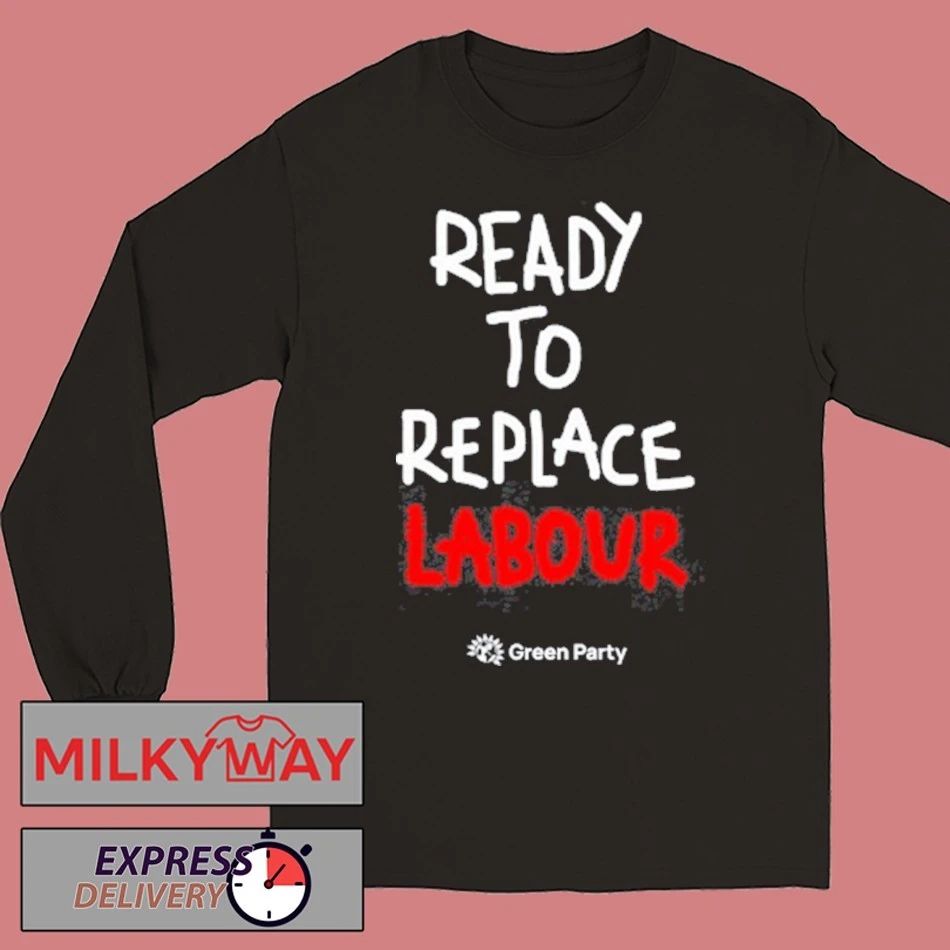 Green Party Ready to Replace Labour shirt