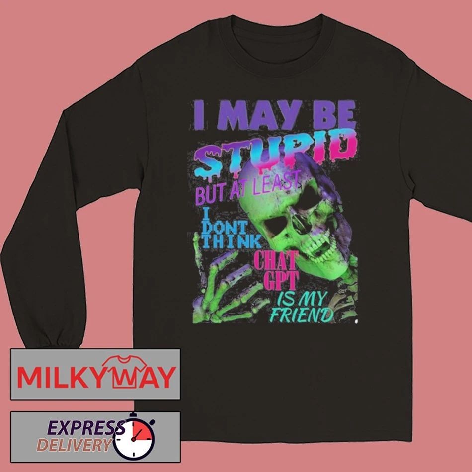 I May Be Stupid But At Least I Dont Think Chat GPT Is My Friend shirt