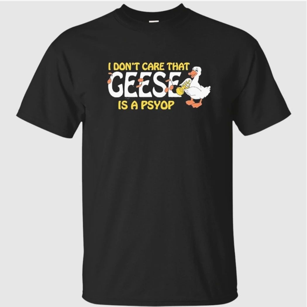 I Don’t Care That Geese Is A Psyop Shirt