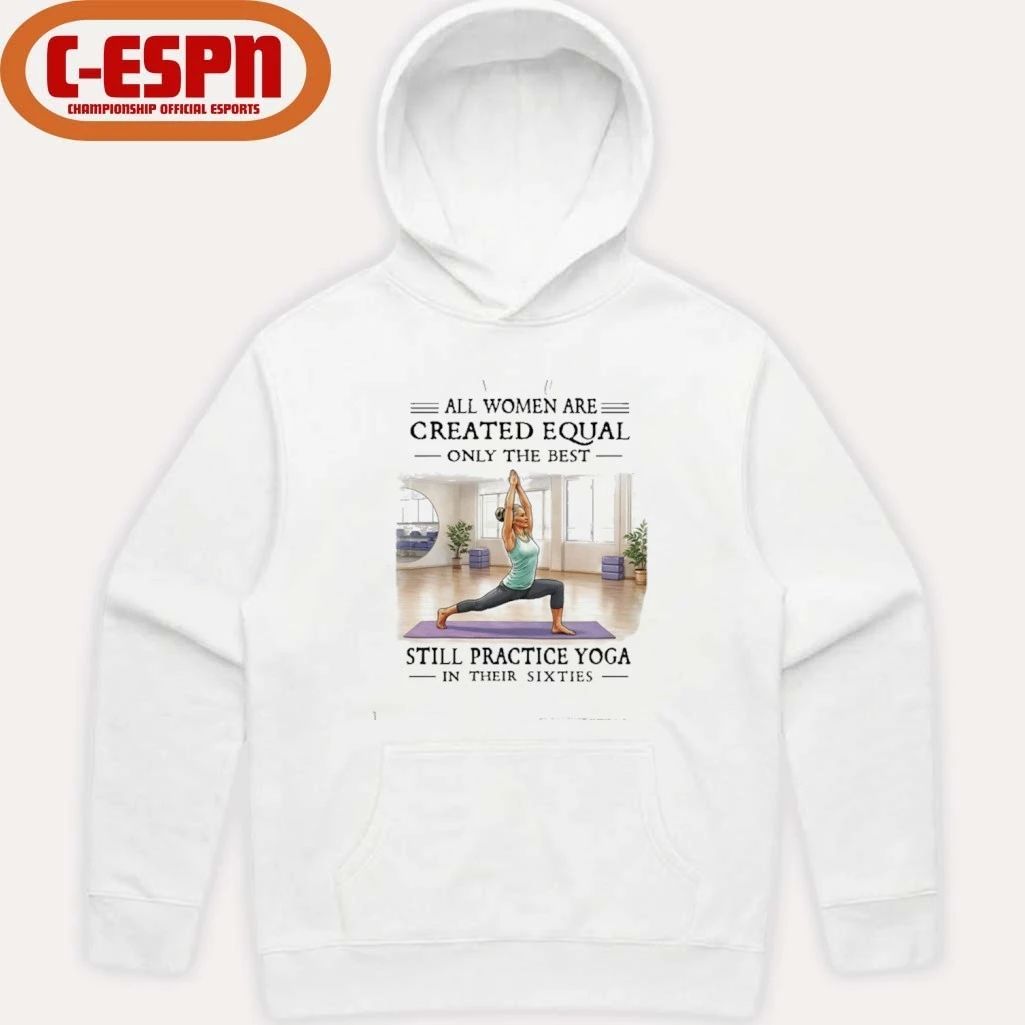 All Women Are Created Equal, Only The Best Still Practice Yoga In Their Sixties Shirt