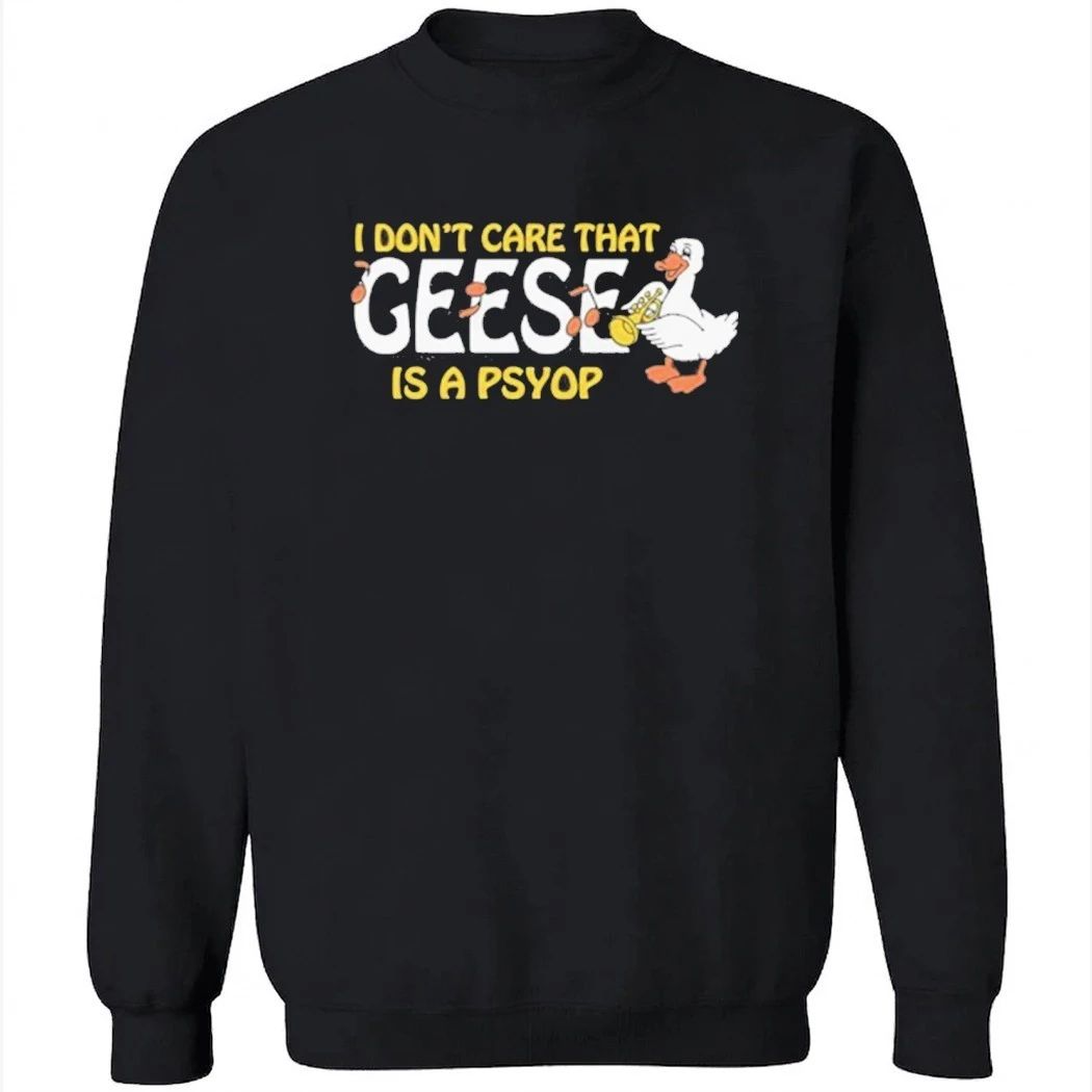 I Don’t Care That Geese Is A Psyop Shirt