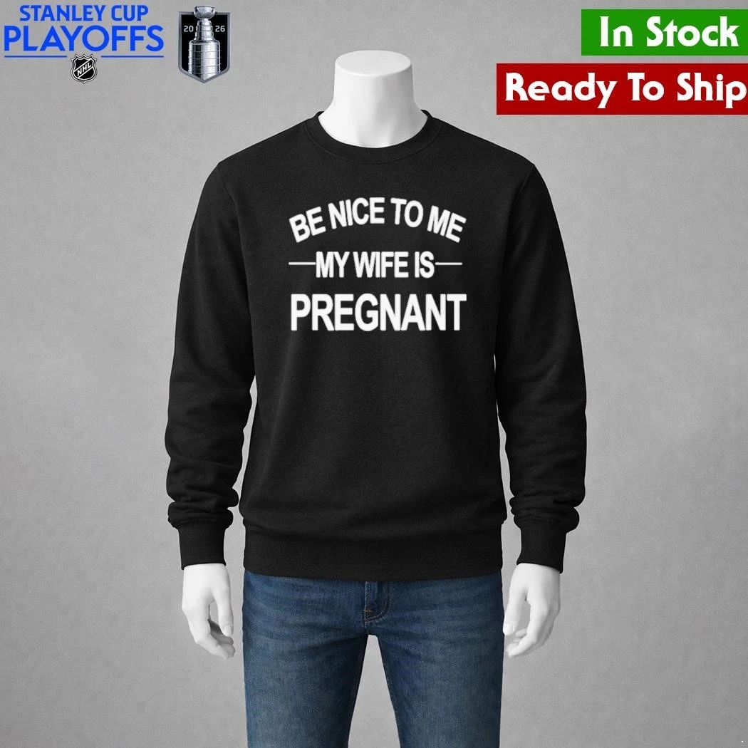 King Tez Be Nice To Me My Wife Is Pregnant Shirt
