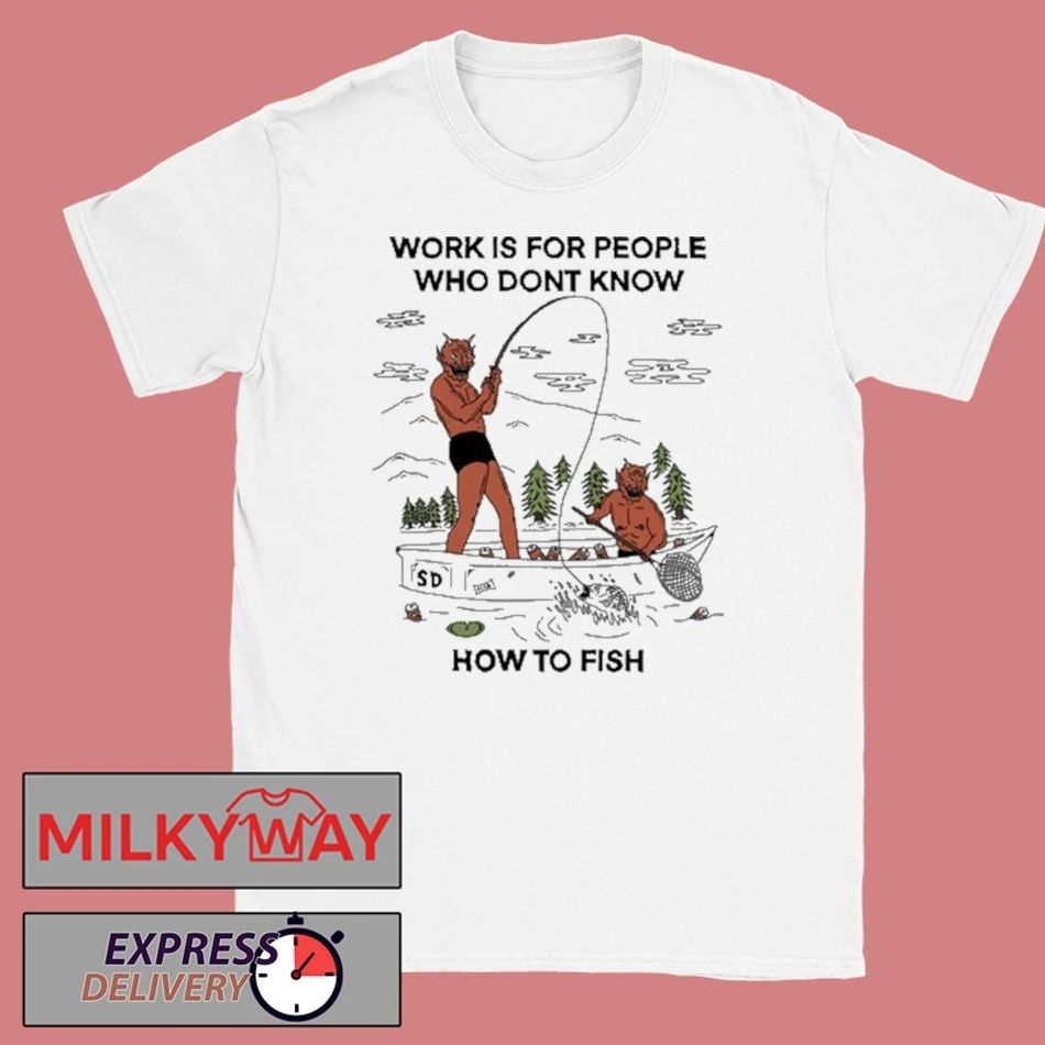Work For People Who Don’t Fish Shirt