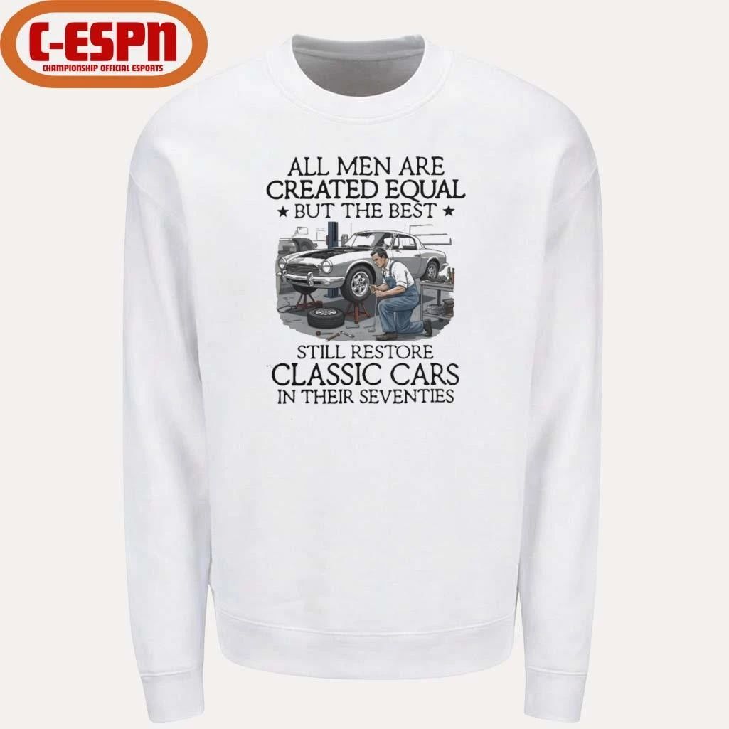All Men Are Created Equal But The Best Still Restore Classic Cars In Their Seventies Shirt