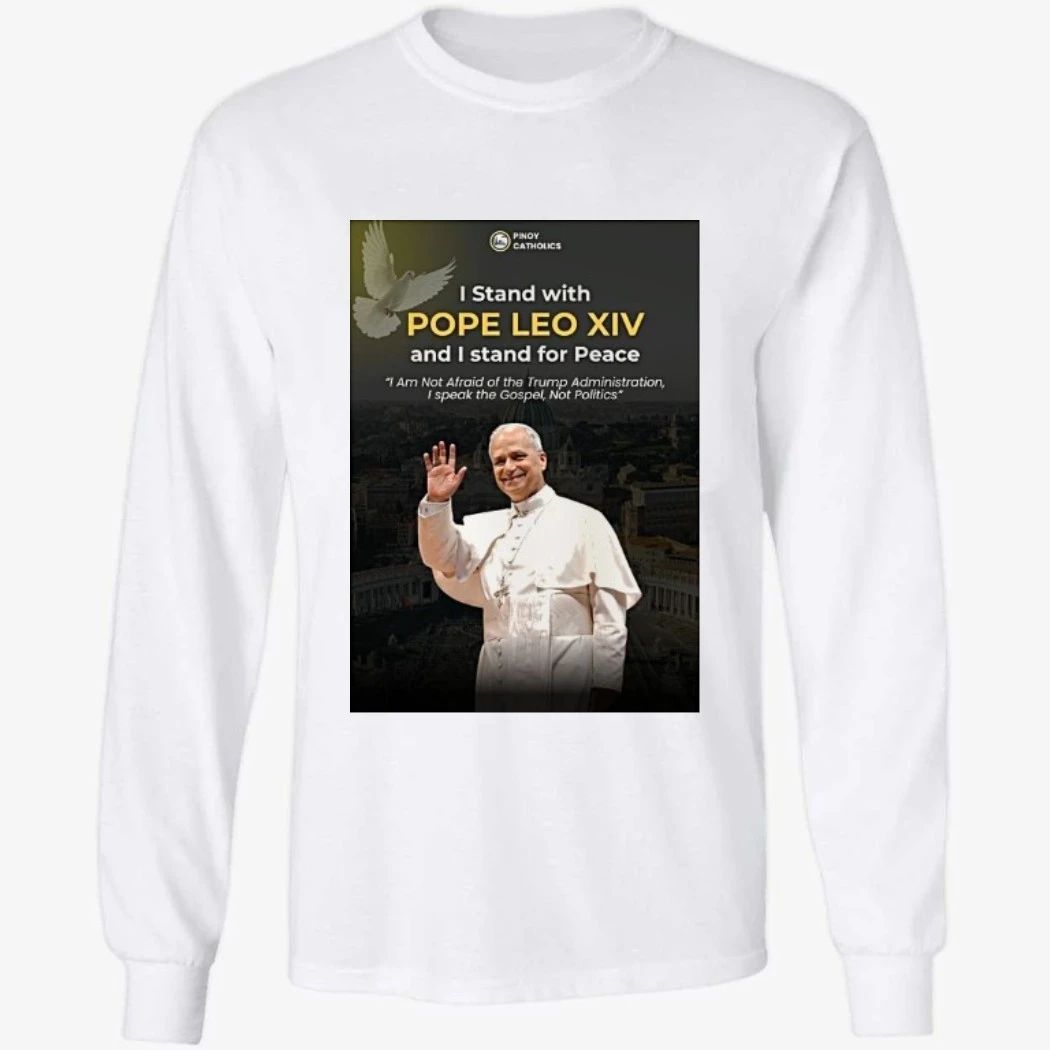 Pinoy Catholics I Stand With Pope Leo Xiv And I Stand For Peace I Am Not Afraid Of The Trump Administration Shirt