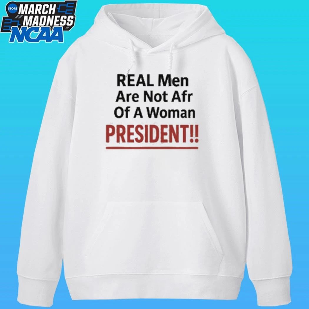 Real Men Are Not Afraid Of A Woman President Shirt