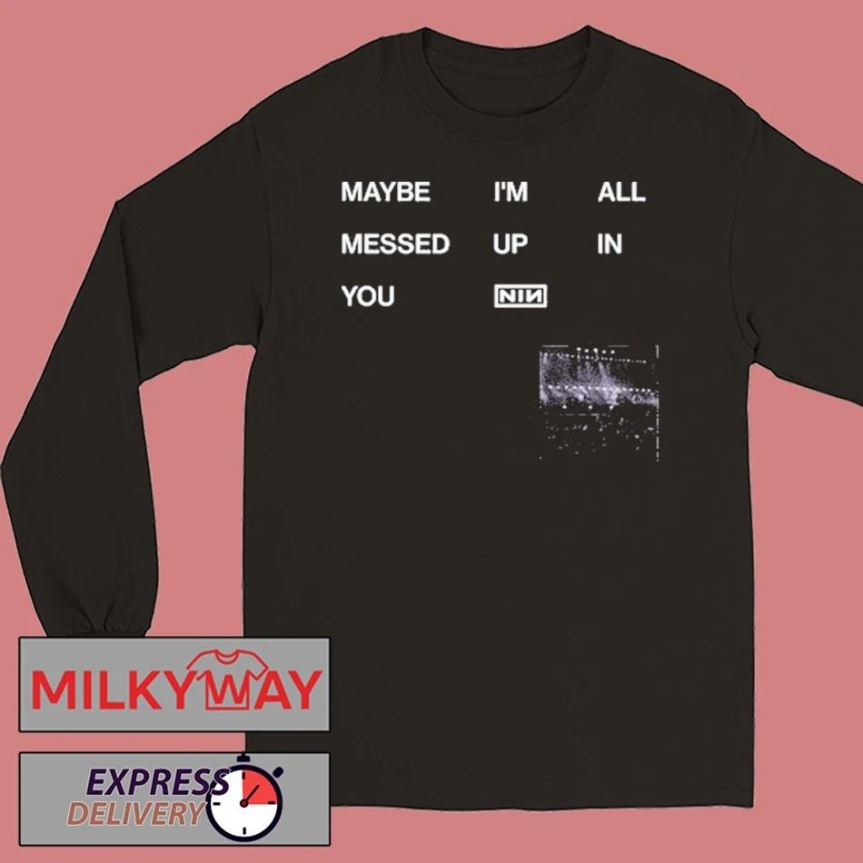 NIN Maybe I’m All Messed Up In You shirt