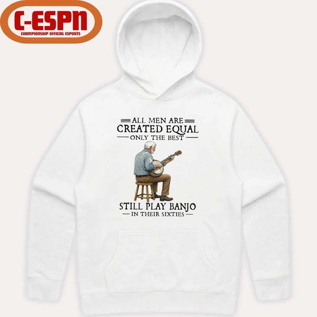 All Men Are Created Equal Only The Best Still Play Banjo In Their Sixties shirt