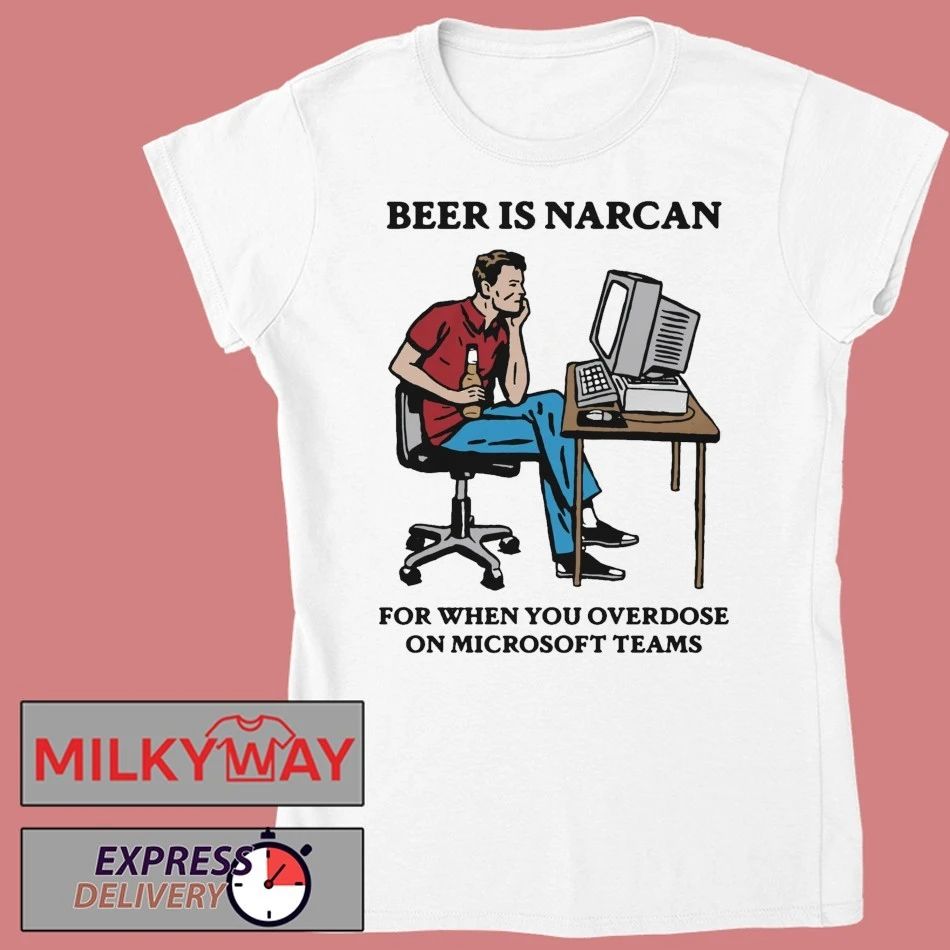 Beer Is Narcan For When You Overdose On Teams shirt