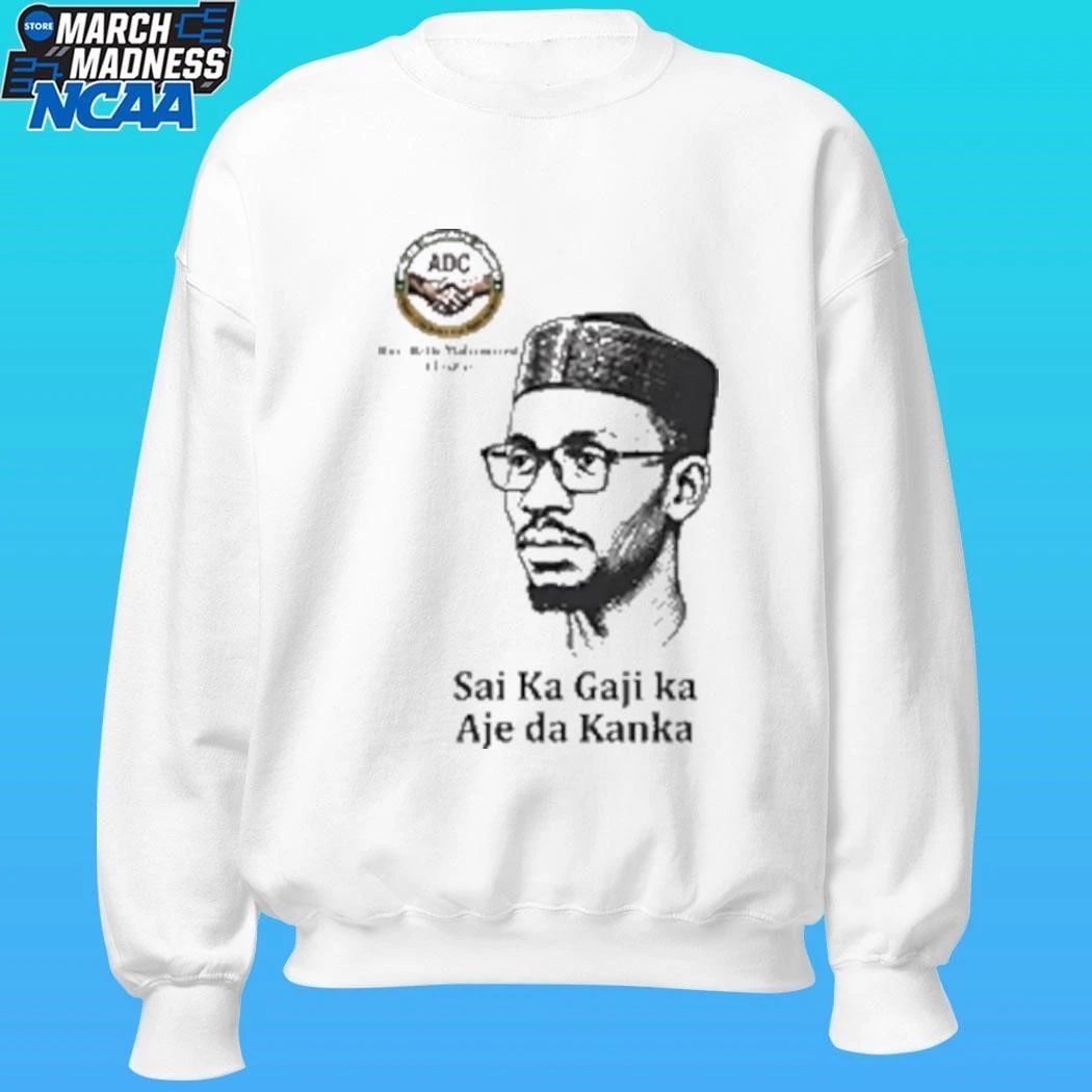 Hon Bello Muhammed El Rufai Sai Ka Gaji Ka Aje Da Kanka Shirt
