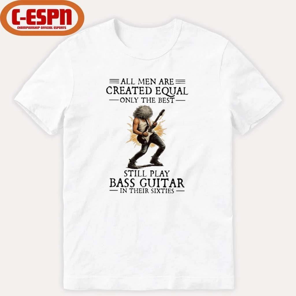 All Men Are Created Equal Only The Best Still Play Bass Guitar In Their Sixties Shirt
