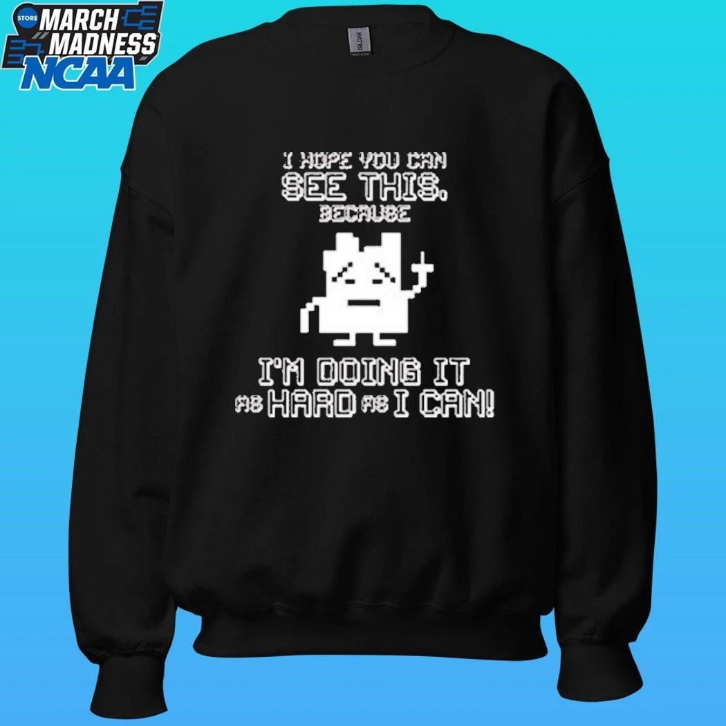 I Hope You Can See This Because I’m Doing It As Hard As I Can Shirt