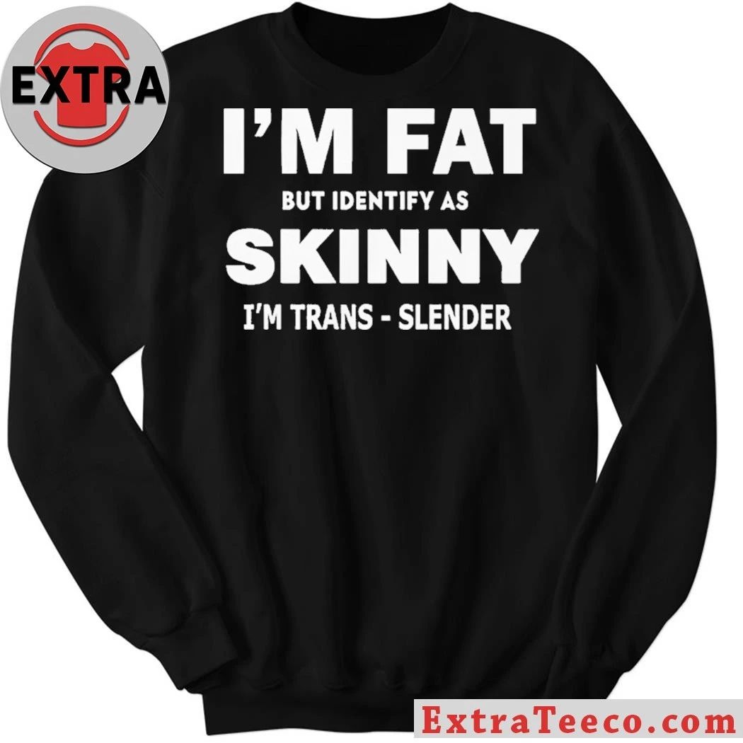 I M FAT But Identify as Skinny I’m Trans-Slender T- Shirt