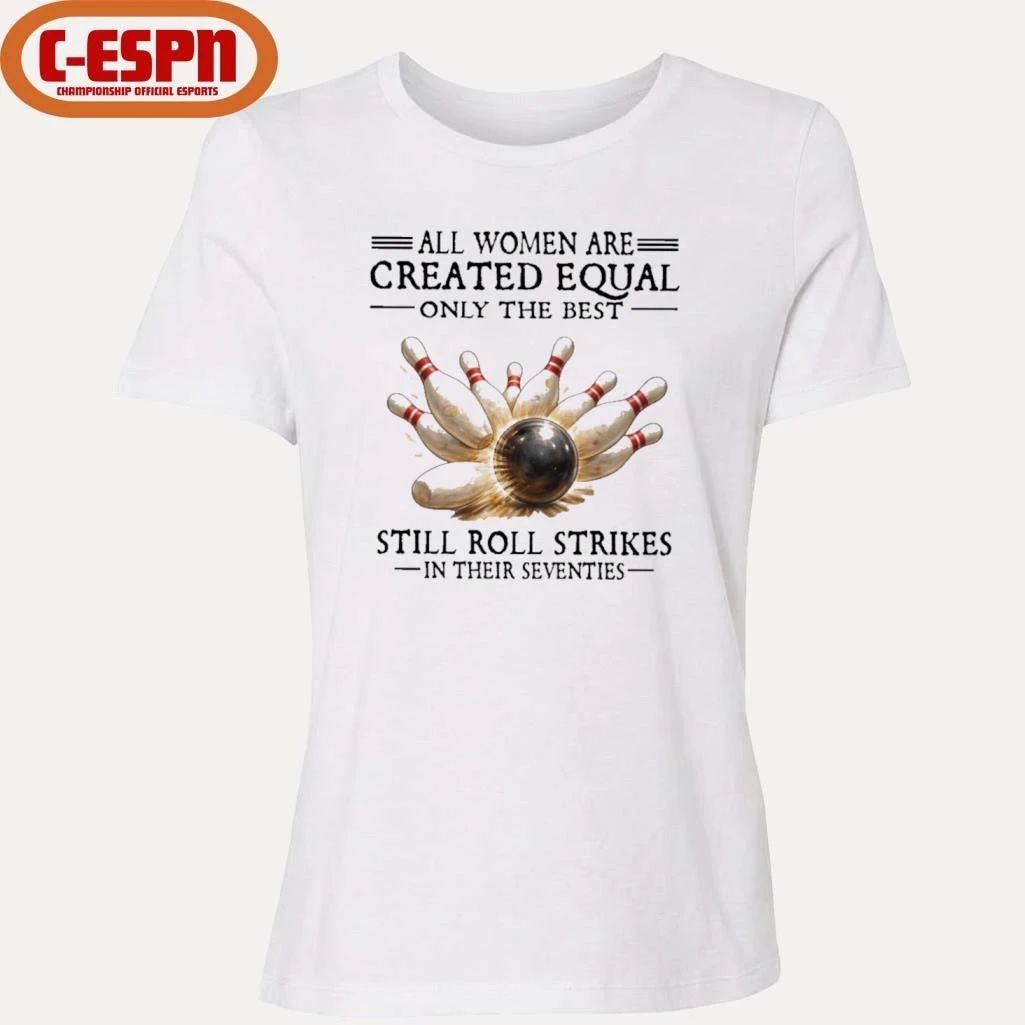 All Women Are Created Equal Only The Best Still Roll Strikes In Their Seventies Shirt