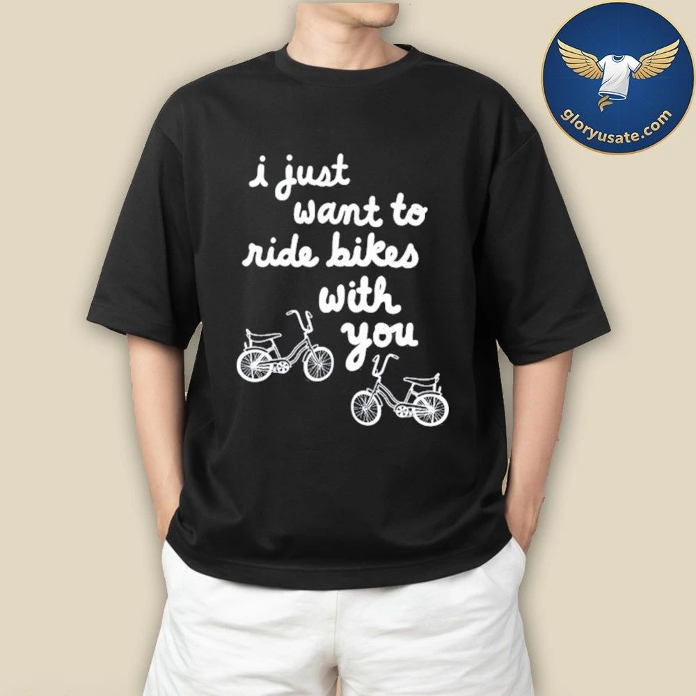 I Just Want To Ride Bikes With You Shirt