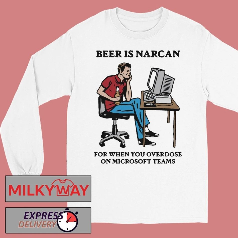 Beer Is Narcan For When You Overdose On Teams shirt