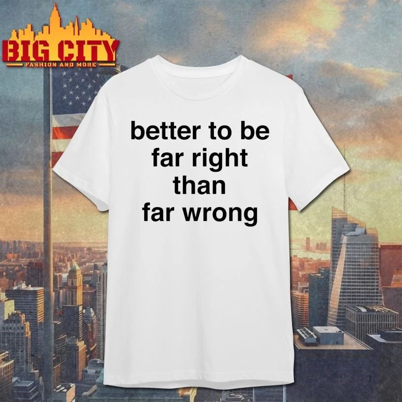 Better To Be Far Right Than Far Wrong T-shirt
