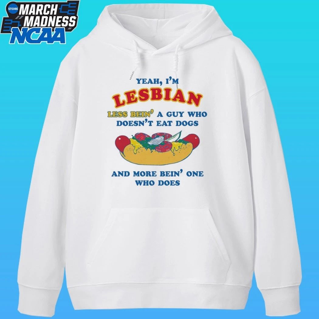 Yeah, I’m Lesbian, Less Bein’ A Guy Who Doesn’t Eat Dogs And More Bein’ One Who Does Shirt