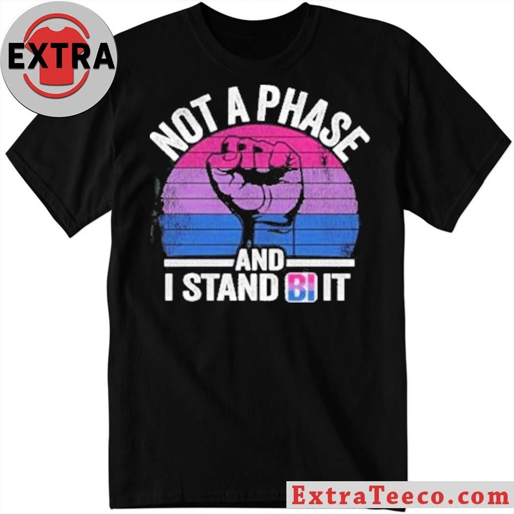 Not A Phase And I Stand Bi It Shirt